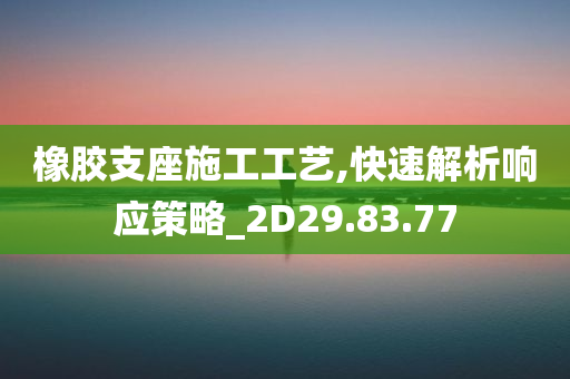 橡胶支座施工工艺,快速解析响应策略_2D29.83.77