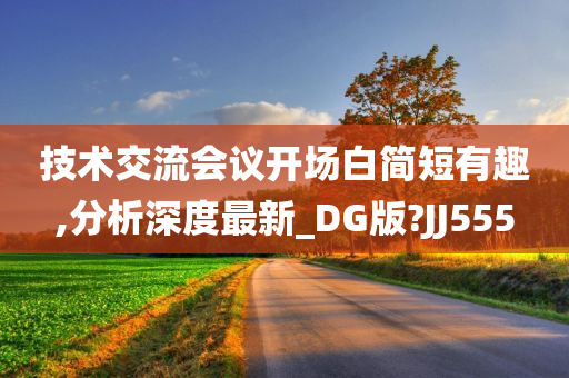 技术交流会议开场白简短有趣,分析深度最新_DG版?JJ555