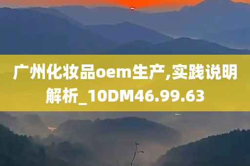 广州化妆品oem生产,实践说明解析_10DM46.99.63