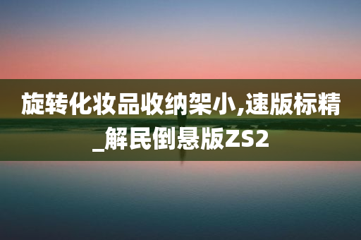 旋转化妆品收纳架小,速版标精_解民倒悬版ZS2