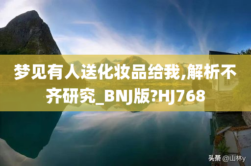 梦见有人送化妆品给我,解析不齐研究_BNJ版?HJ768