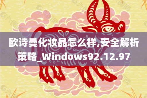 欧诗曼化妆品怎么样,安全解析策略_Windows92.12.97