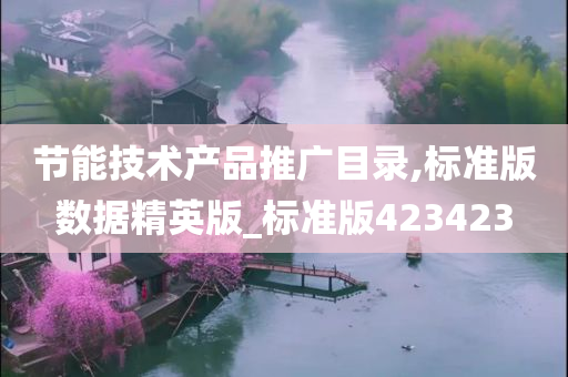 节能技术产品推广目录,标准版数据精英版_标准版423423