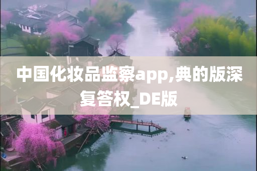 中国化妆品监察app,典的版深复答权_DE版