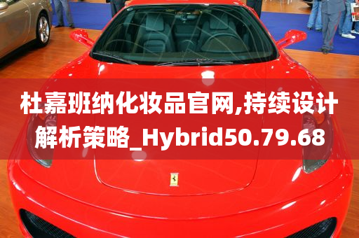 杜嘉班纳化妆品官网,持续设计解析策略_Hybrid50.79.68