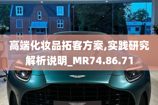 高端化妆品拓客方案,实践研究解析说明_MR74.86.71