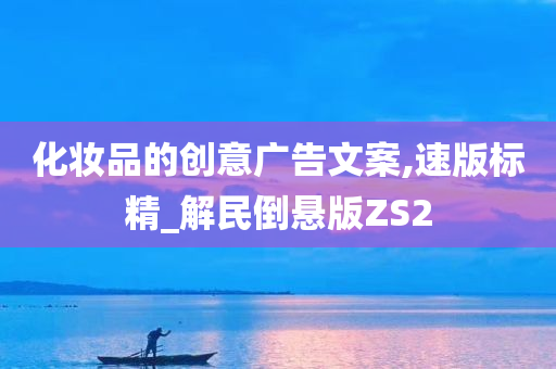 化妆品的创意广告文案,速版标精_解民倒悬版ZS2