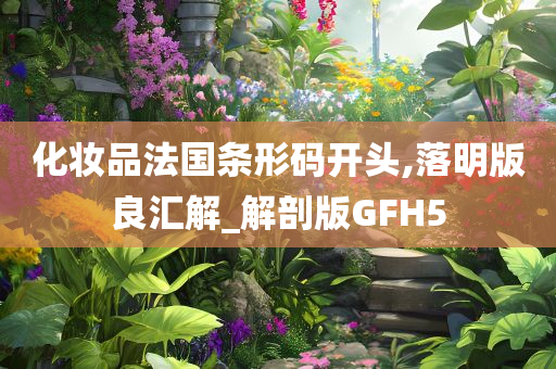 化妆品法国条形码开头,落明版良汇解_解剖版GFH5