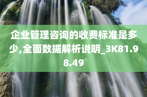 企业管理咨询的收费标准是多少,全面数据解析说明_3K81.98.49