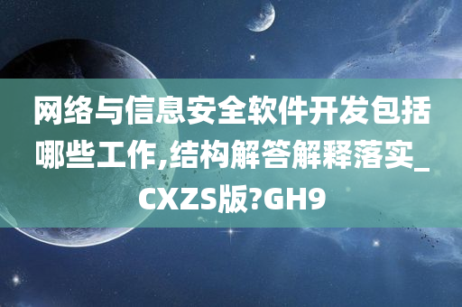 网络与信息安全软件开发包括哪些工作,结构解答解释落实_CXZS版?GH9