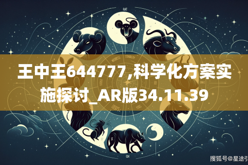 王中王644777,科学化方案实施探讨_AR版34.11.39