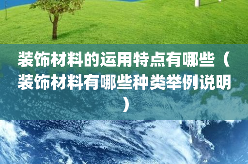 装饰材料的运用特点有哪些（装饰材料有哪些种类举例说明）