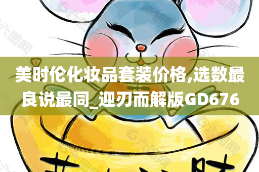 美时伦化妆品套装价格,选数最良说最同_迎刃而解版GD676