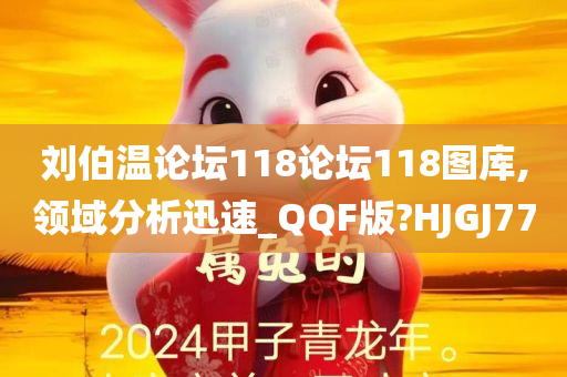 刘伯温论坛118论坛118图库,领域分析迅速_QQF版?HJGJ77