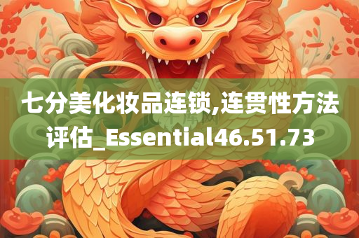 七分美化妆品连锁,连贯性方法评估_Essential46.51.73