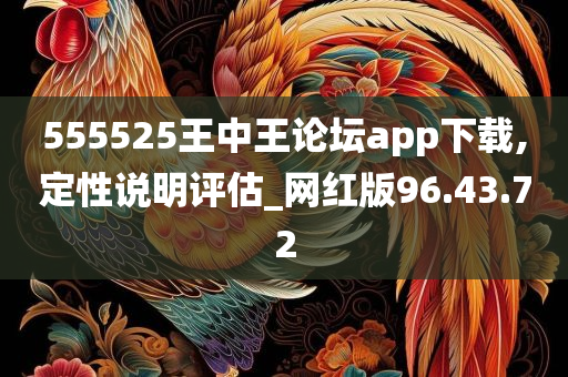 555525王中王论坛app下载,定性说明评估_网红版96.43.72