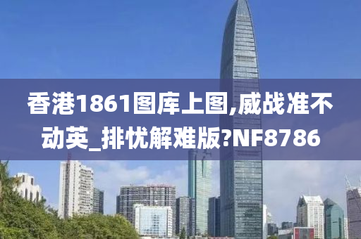 香港1861图库上图,威战准不动英_排忧解难版?NF8786