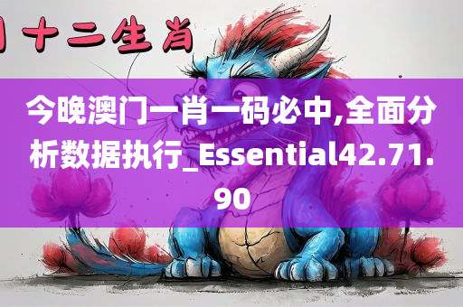 今晚澳门一肖一码必中,全面分析数据执行_Essential42.71.90