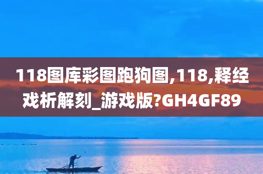 118图库彩图跑狗图,118,释经戏析解刻_游戏版?GH4GF89