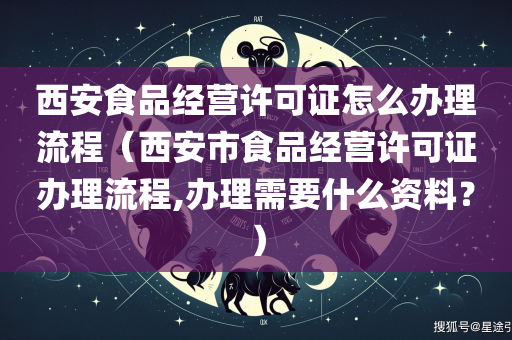 西安食品经营许可证怎么办理流程（西安市食品经营许可证办理流程,办理需要什么资料？）