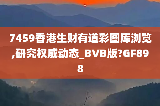 7459香港生财有道彩图库浏览,研究权威动态_BVB版?GF898