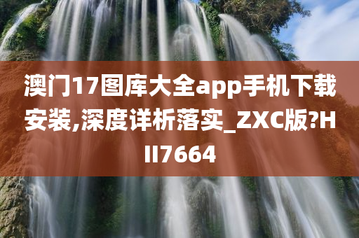 澳门17图库大全app手机下载安装,深度详析落实_ZXC版?HII7664