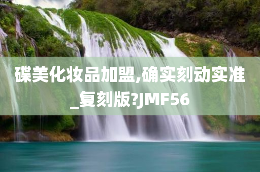 碟美化妆品加盟,确实刻动实准_复刻版?JMF56