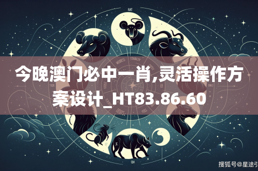 今晚澳门必中一肖,灵活操作方案设计_HT83.86.60