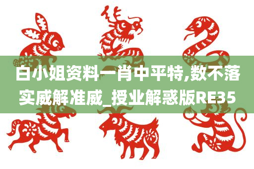 白小姐资料一肖中平特,数不落实威解准威_授业解惑版RE35