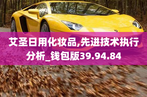 艾圣日用化妆品,先进技术执行分析_钱包版39.94.84