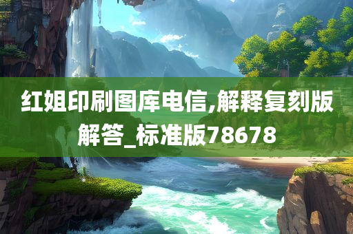 红姐印刷图库电信,解释复刻版解答_标准版78678