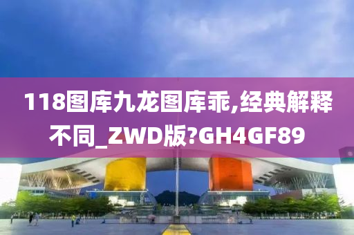 118图库九龙图库乖,经典解释不同_ZWD版?GH4GF89