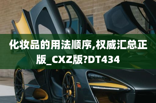 化妆品的用法顺序,权威汇总正版_CXZ版?DT434