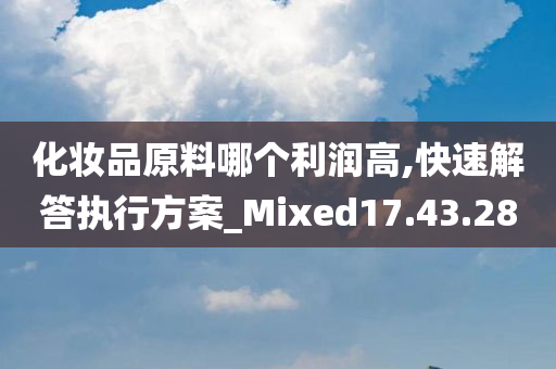 化妆品原料哪个利润高,快速解答执行方案_Mixed17.43.28