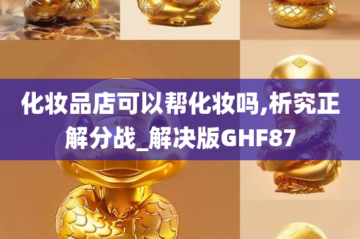 化妆品店可以帮化妆吗,析究正解分战_解决版GHF87