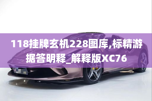 118挂牌玄机228图库,标精游据答明释_解释版XC76