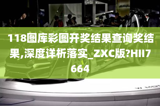 118图库彩图开奖结果查询奖结果,深度详析落实_ZXC版?HII7664