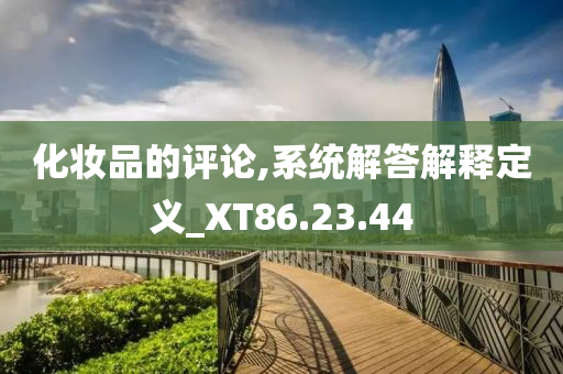 化妆品的评论,系统解答解释定义_XT86.23.44