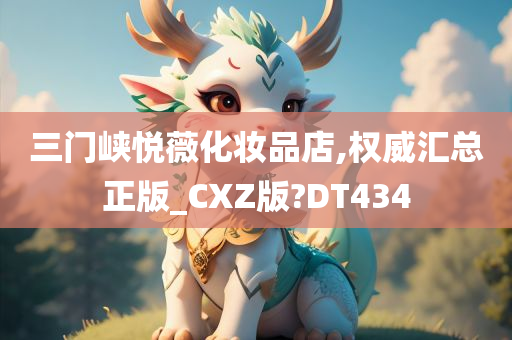 三门峡悦薇化妆品店,权威汇总正版_CXZ版?DT434