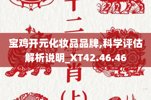 宝鸡开元化妆品品牌,科学评估解析说明_XT42.46.46