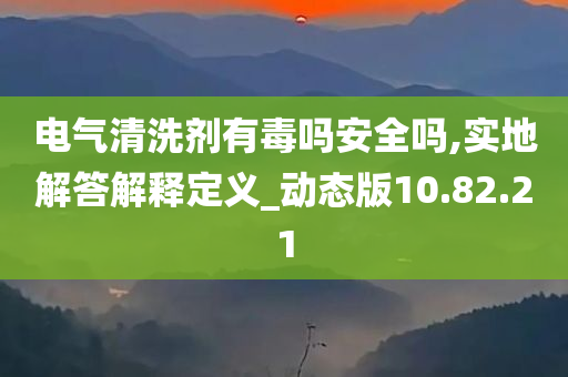 电气清洗剂有毒吗安全吗,实地解答解释定义_动态版10.82.21