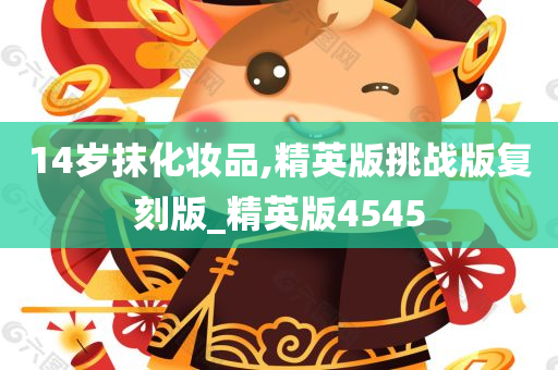 14岁抹化妆品,精英版挑战版复刻版_精英版4545