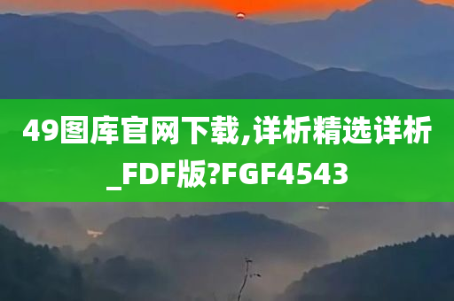 49图库官网下载,详析精选详析_FDF版?FGF4543