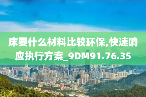 床要什么材料比较环保,快速响应执行方案_9DM91.76.35