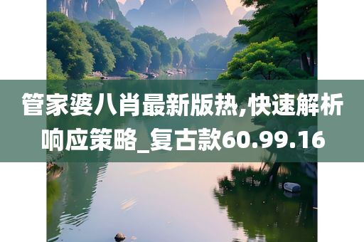 管家婆八肖最新版热,快速解析响应策略_复古款60.99.16