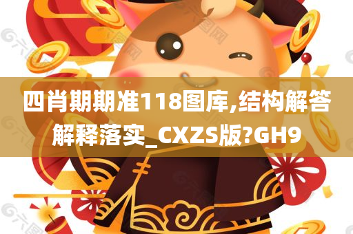 四肖期期准118图库,结构解答解释落实_CXZS版?GH9