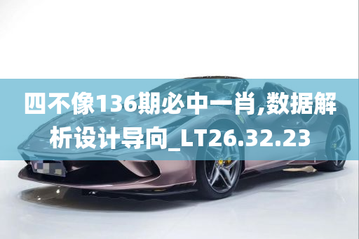 四不像136期必中一肖,数据解析设计导向_LT26.32.23