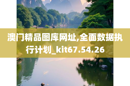 澳门精品图库网址,全面数据执行计划_kit67.54.26