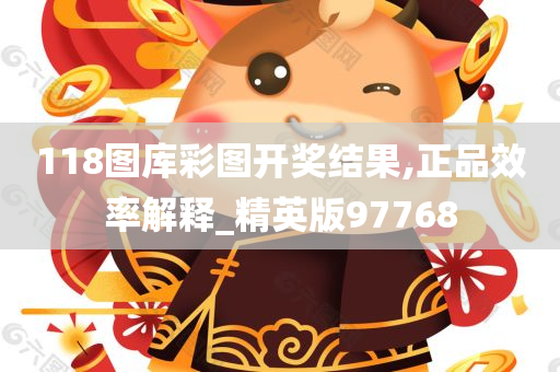 118图库彩图开奖结果,正品效率解释_精英版97768