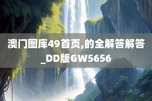 澳门图库49首页,的全解答解答_DD版GW5656